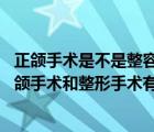 正颌手术是不是整容手术（正颌手术和整形手术有区别吗 正颌手术和整形手术有没有不同）