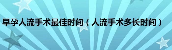 早孕人流手术最佳时间（人流手术多长时间）