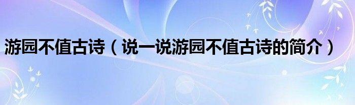 游园不值古诗（说一说游园不值古诗的简介）