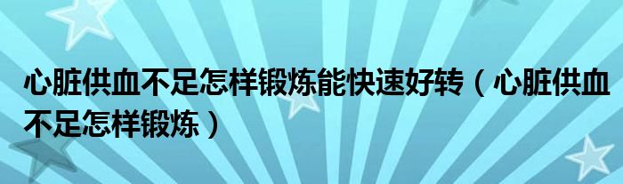 心脏供血不足怎样锻炼能快速好转（心脏供血不足怎样锻炼）