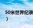 50米世界纪录（说一说50米世界纪录的简介）