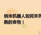 纳米机器人如何杀死癌细胞（收藏：16种快速杀死体内癌细胞的食物）