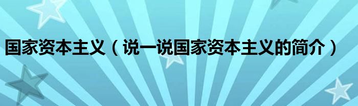 国家资本主义（说一说国家资本主义的简介）