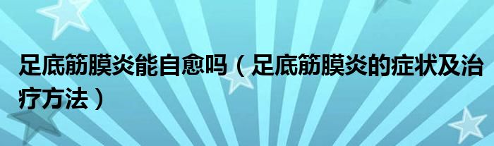 足底筋膜炎能自愈吗（足底筋膜炎的症状及治疗方法）