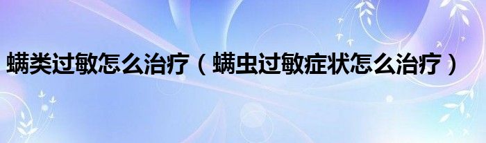 螨类过敏怎么治疗（螨虫过敏症状怎么治疗）