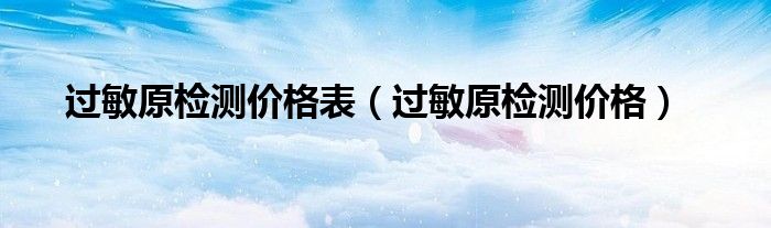 过敏原检测价格表（过敏原检测价格）