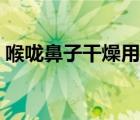 喉咙鼻子干燥用什么药（鼻子干燥用什么药）