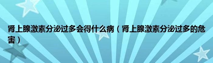 肾上腺激素分泌过多会得什么病（肾上腺激素分泌过多的危害）