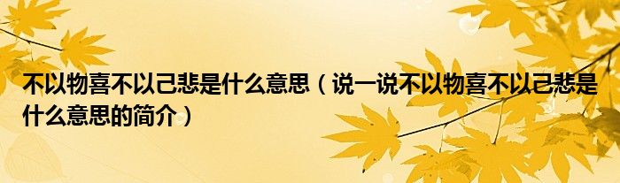 不以物喜不以己悲是什么意思（说一说不以物喜不以己悲是什么意思的简介）