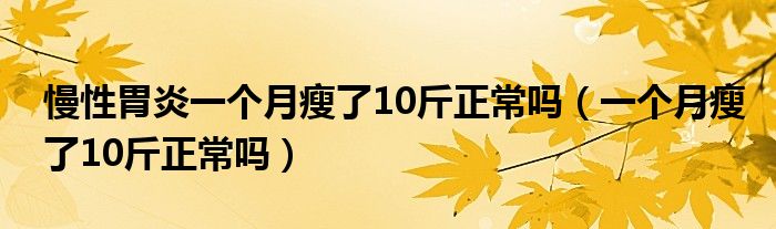 慢性胃炎一个月瘦了10斤正常吗（一个月瘦了10斤正常吗）