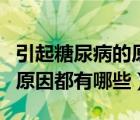 引起糖尿病的原因都有哪些呢（引起糖尿病的原因都有哪些）