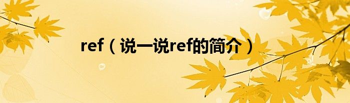 ref（说一说ref的简介）