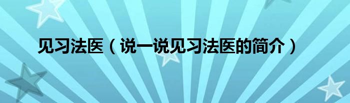 见习法医（说一说见习法医的简介）