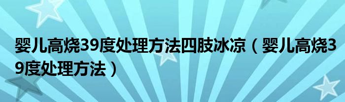 婴儿高烧39度处理方法四肢冰凉（婴儿高烧39度处理方法）