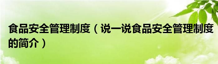 食品安全管理制度（说一说食品安全管理制度的简介）