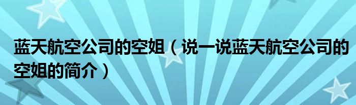 蓝天航空公司的空姐（说一说蓝天航空公司的空姐的简介）