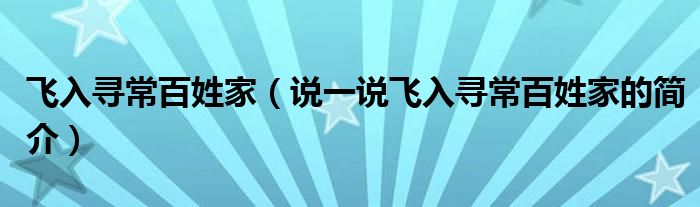 飞入寻常百姓家（说一说飞入寻常百姓家的简介）