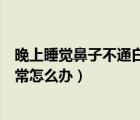 晚上睡觉鼻子不通白天又正常（晚上睡觉鼻子不通气白天正常怎么办）