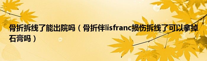 骨折拆线了能出院吗（骨折伴lisfranc损伤拆线了可以拿掉石膏吗）