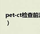 pet-ct检查前注意事项（PET-CT检查多少钱）