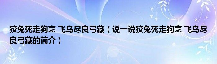 狡兔死走狗烹 飞鸟尽良弓藏（说一说狡兔死走狗烹 飞鸟尽良弓藏的简介）