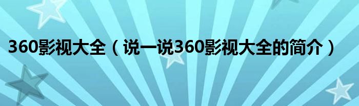 360影视大全（说一说360影视大全的简介）