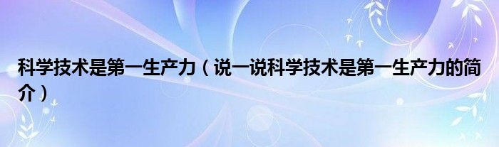 科学技术是第一生产力（说一说科学技术是第一生产力的简介）