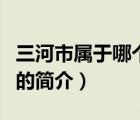 三河市属于哪个市（说一说三河市属于哪个市的简介）