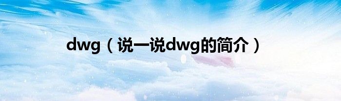 dwg（说一说dwg的简介）