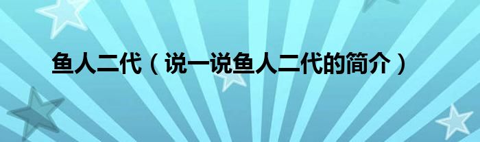 鱼人二代（说一说鱼人二代的简介）