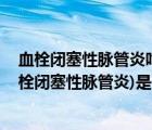 血栓闭塞性脉管炎吃什么药效果好（脉管炎介绍 脉管炎(血栓闭塞性脉管炎)是什么病）