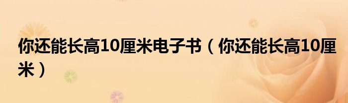 你还能长高10厘米电子书（你还能长高10厘米）