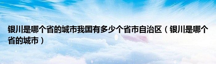 银川是哪个省的城市我囯有多少个省市自治区（银川是哪个省的城市）