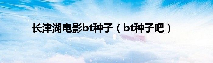 长津湖电影bt种子（bt种子吧）