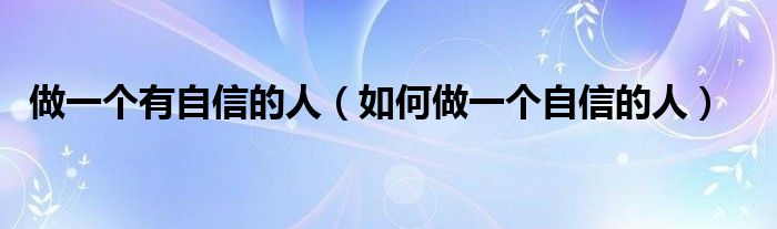 做一个有自信的人（如何做一个自信的人）