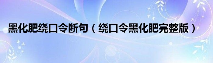 黑化肥绕口令断句（绕口令黑化肥完整版）