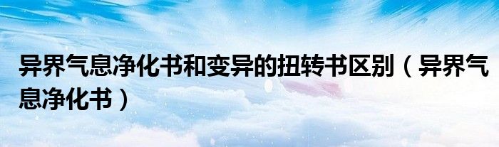 异界气息净化书和变异的扭转书区别（异界气息净化书）