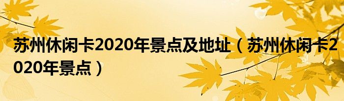 苏州休闲卡2020年景点及地址（苏州休闲卡2020年景点）