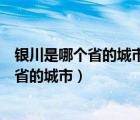 银川是哪个省的城市我囯有多少个省市自治区（银川是哪个省的城市）