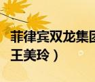 菲律宾双龙集团董事长（菲律宾双龙集团名妓王美玲）