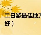 二日游最佳地方（二日游哪里好玩两日游去哪好）