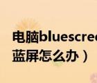 电脑bluescreen怎么回事（bluescreen导致蓝屏怎么办）