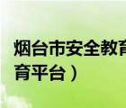 烟台市安全教育平台登录下载（烟台市安全教育平台）