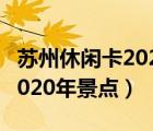 苏州休闲卡2020年景点及地址（苏州休闲卡2020年景点）