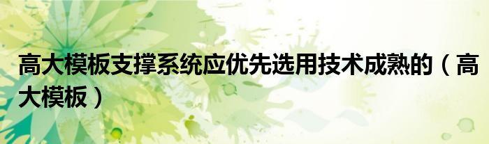 高大模板支撑系统应优先选用技术成熟的（高大模板）