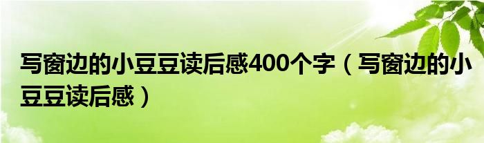 写窗边的小豆豆读后感400个字（写窗边的小豆豆读后感）