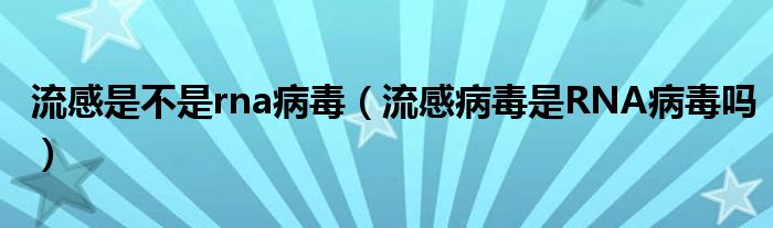 流感是不是rna病毒（流感病毒是RNA病毒吗）