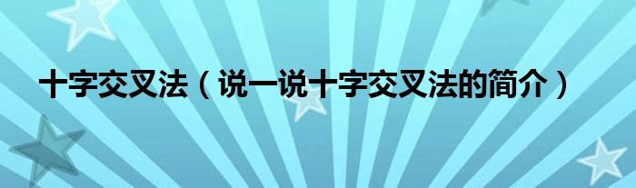 十字交叉法（说一说十字交叉法的简介）