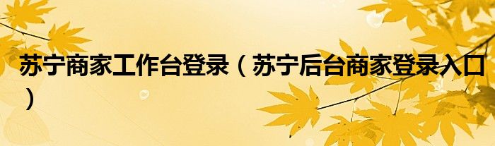 苏宁商家工作台登录（苏宁后台商家登录入口）