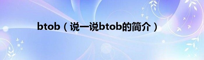 btob（说一说btob的简介）